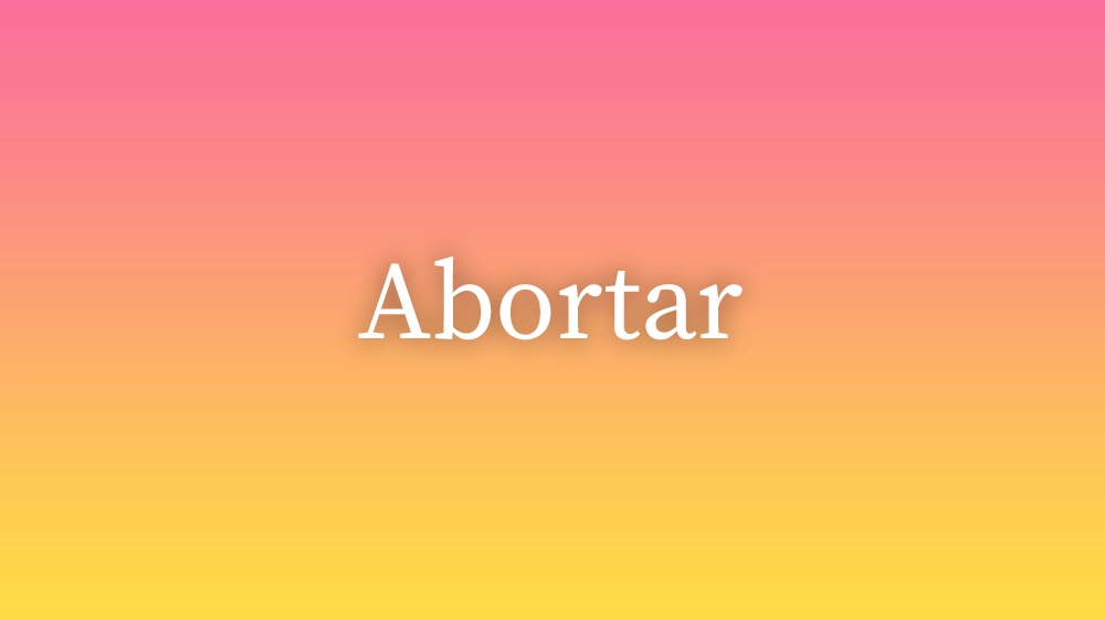 Abortar, significado da palavra no dicionário português