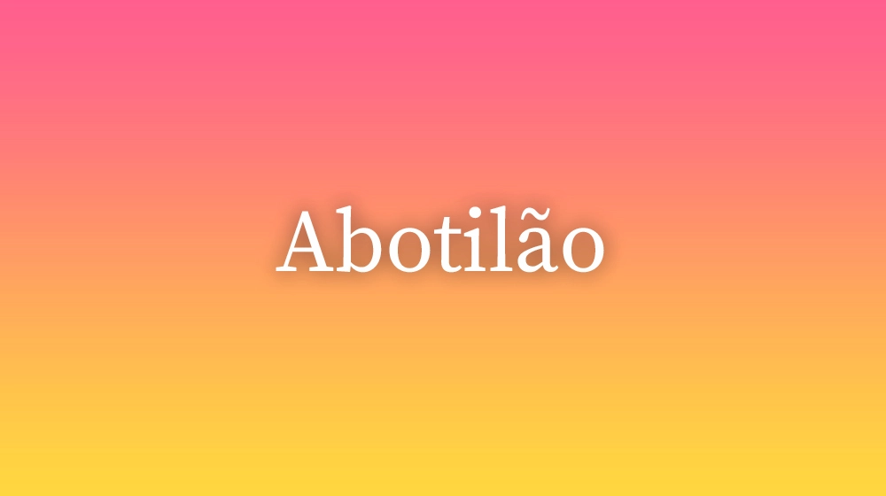 Abotilão, significado da palavra no dicionário português