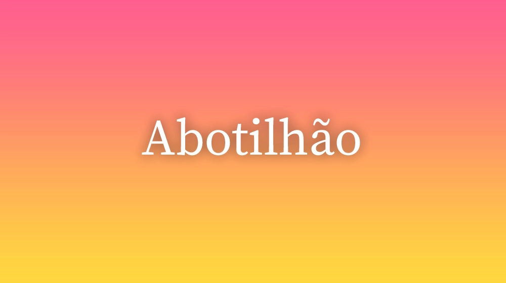 Abotilhão, significado da palavra no dicionário português
