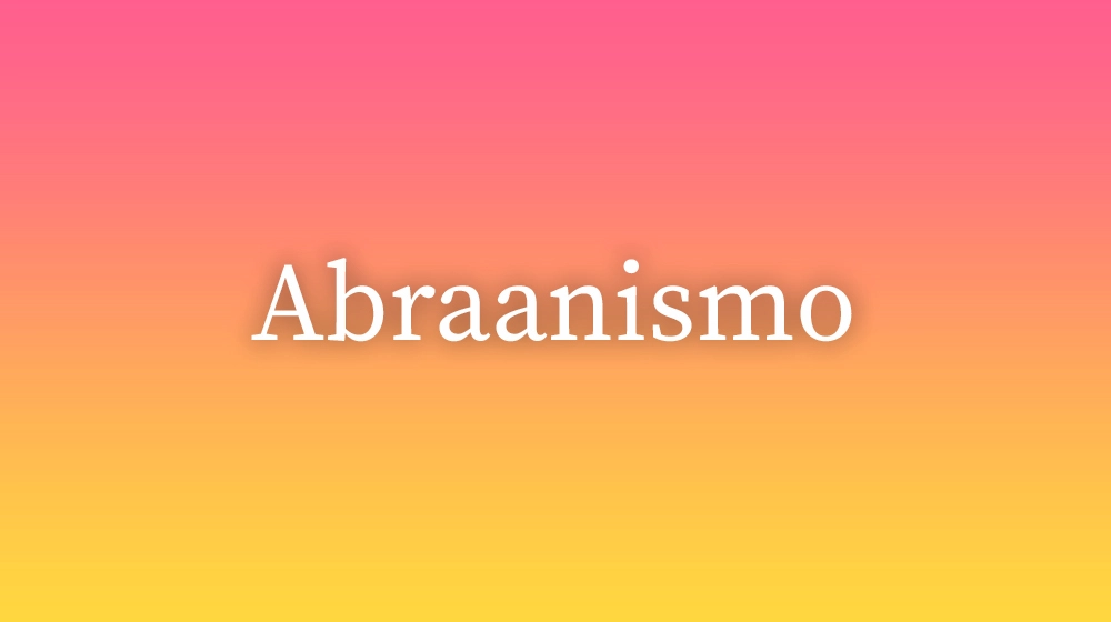 Abraanismo, significado da palavra no dicionário português