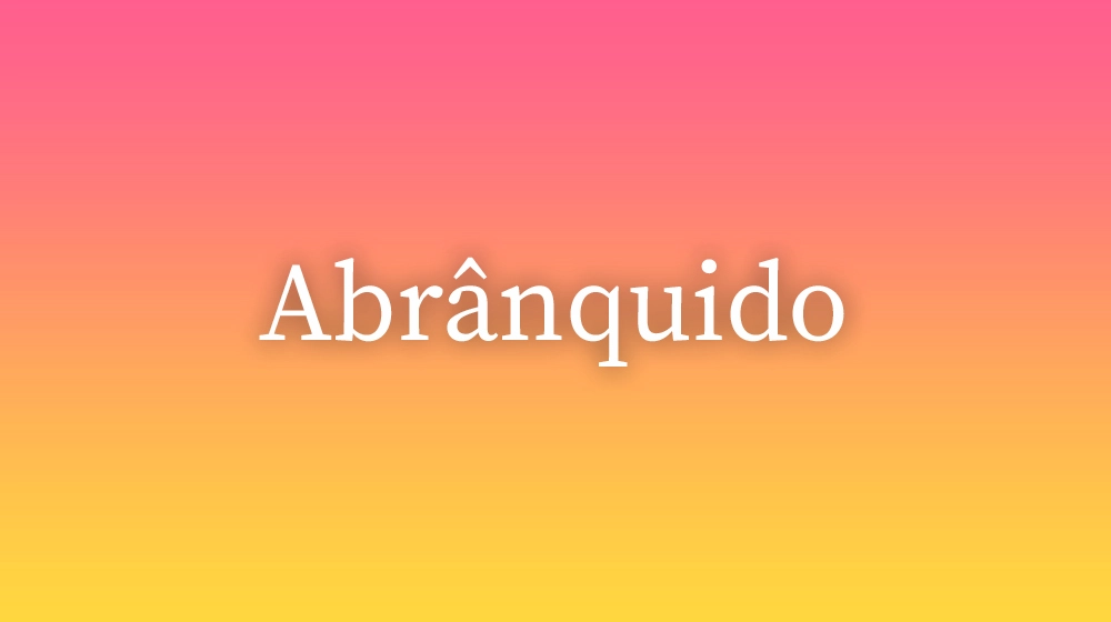 Abrânquido, significado da palavra no dicionário português