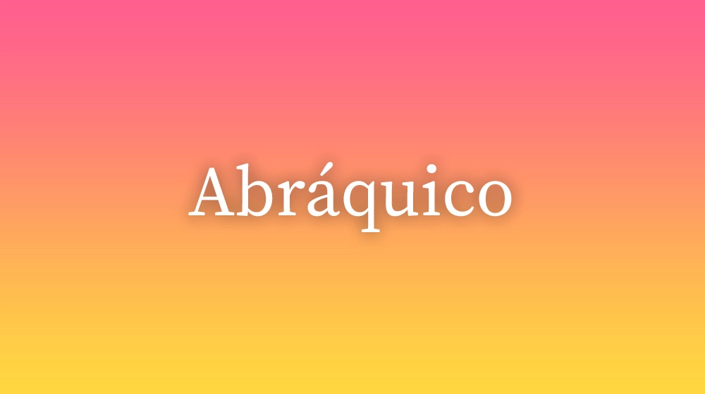 Abráquico, significado da palavra no dicionário português