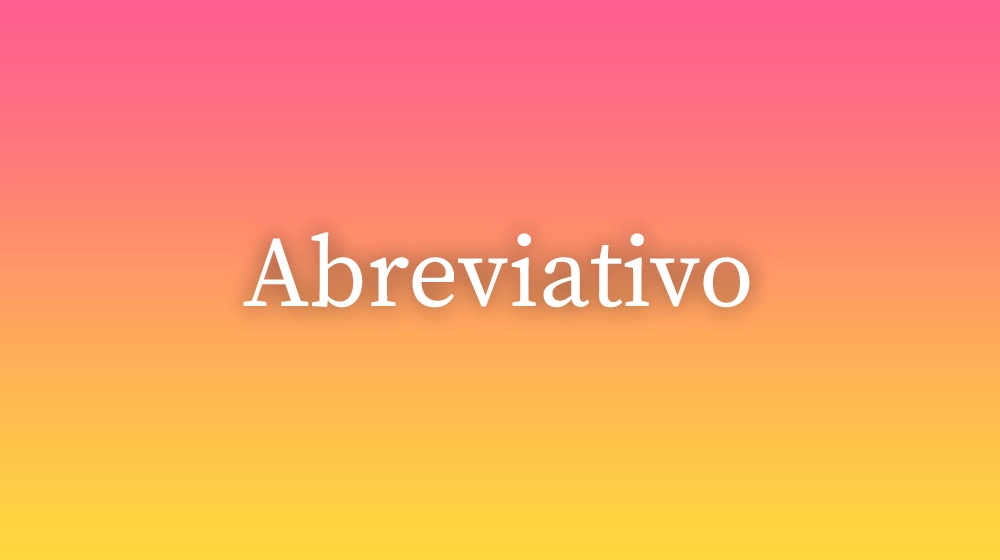 Abreviativo, significado da palavra no dicionário português