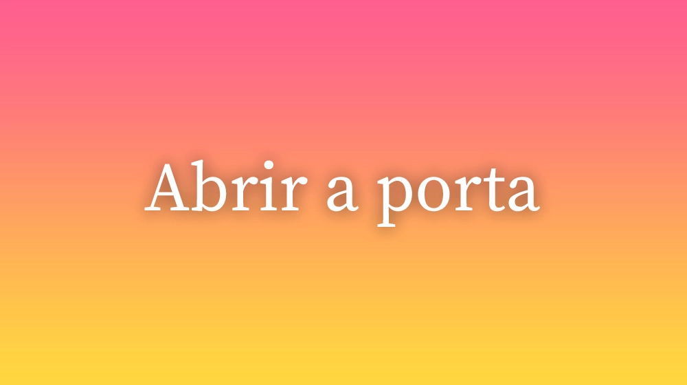 Abrir a porta, significado da palavra no dicionário português