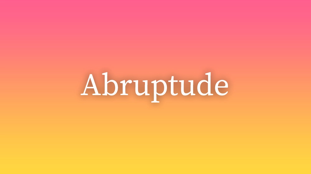 Abruptude, significado da palavra no dicionário português
