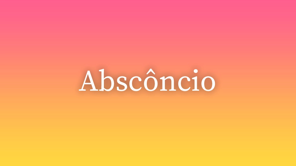 Abscôncio, significado da palavra no dicionário português