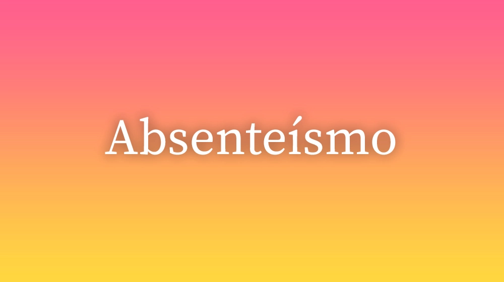 Absenteísmo, significado da palavra no dicionário português