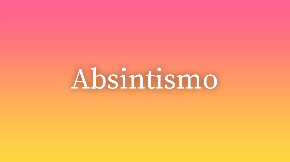 Absintismo, significado da palavra no dicionário português