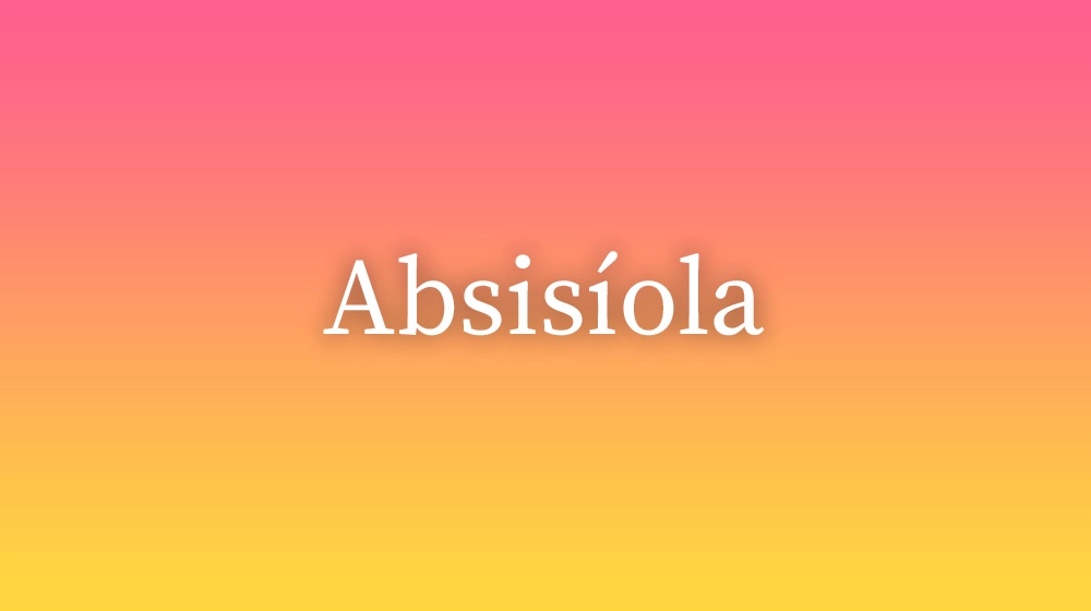 Absisíola, significado da palavra no dicionário português
