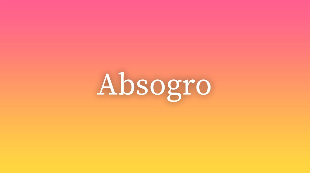 Absogro, significado da palavra no dicionário português