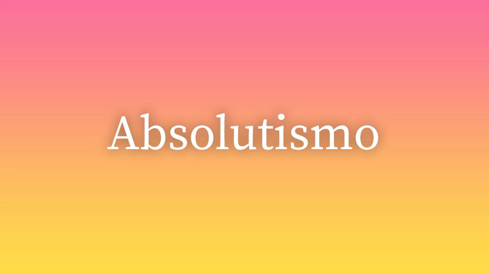 Absolutismo, significado da palavra no dicionário português