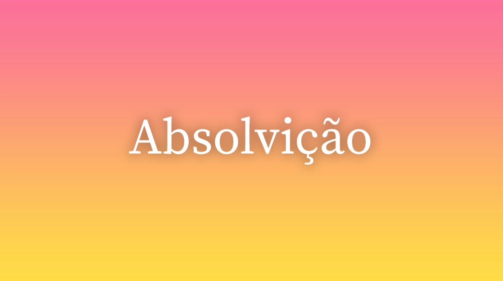 Absolvição, significado da palavra no dicionário português
