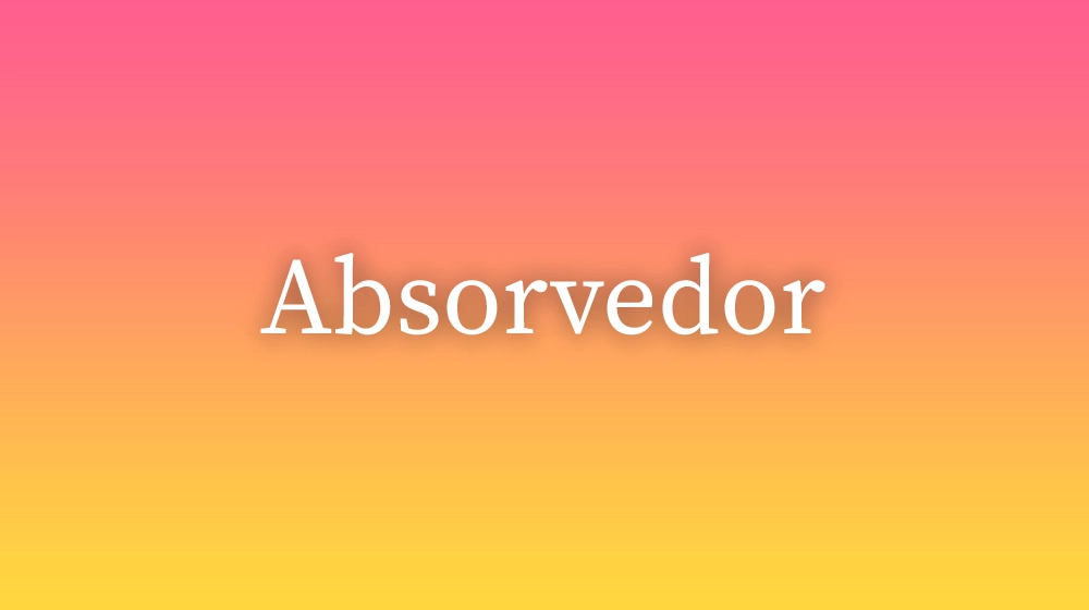 Absorvedor, significado da palavra no dicionário português