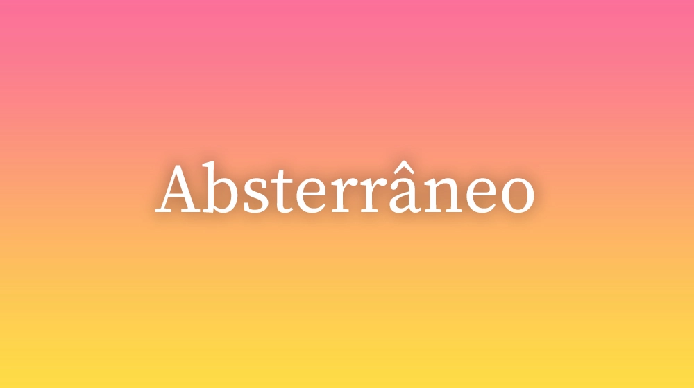 Absterrâneo, significado da palavra no dicionário português