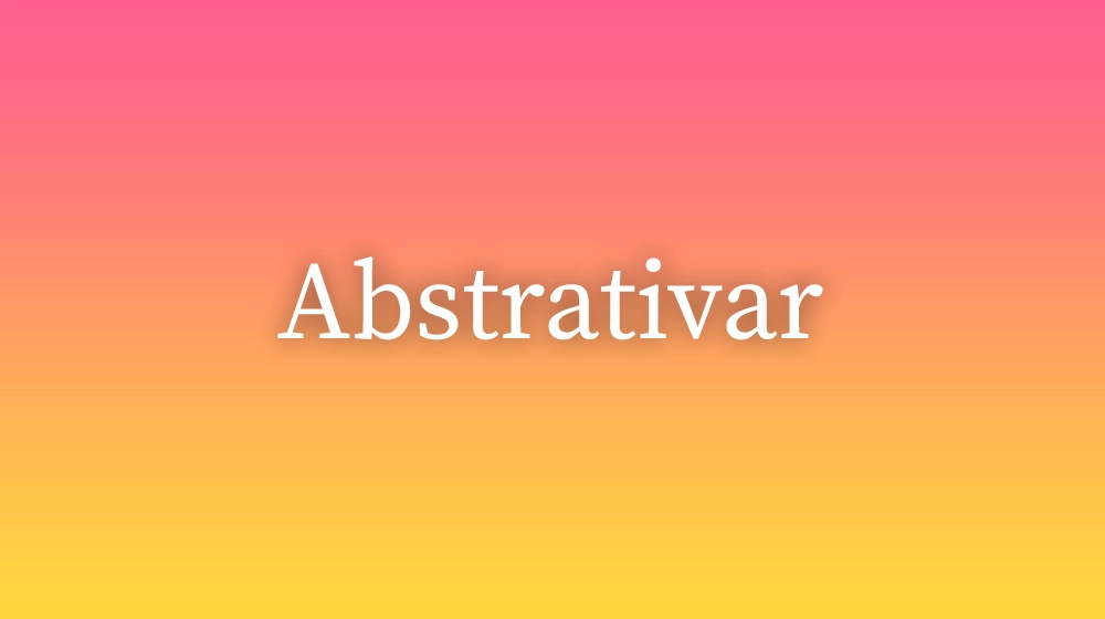 Abstrativar, significado da palavra no dicionário português