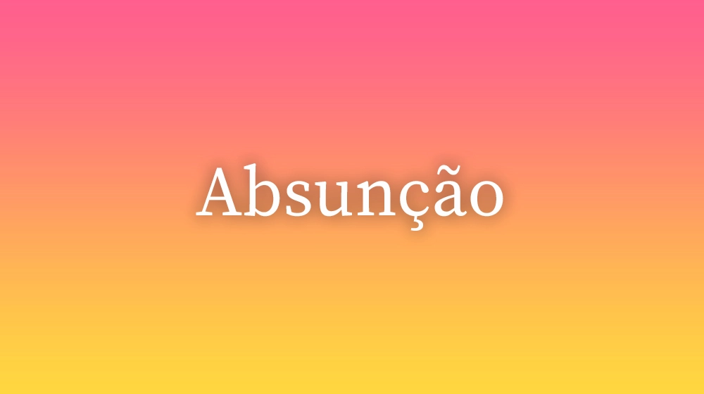 Absunção, significado da palavra no dicionário português