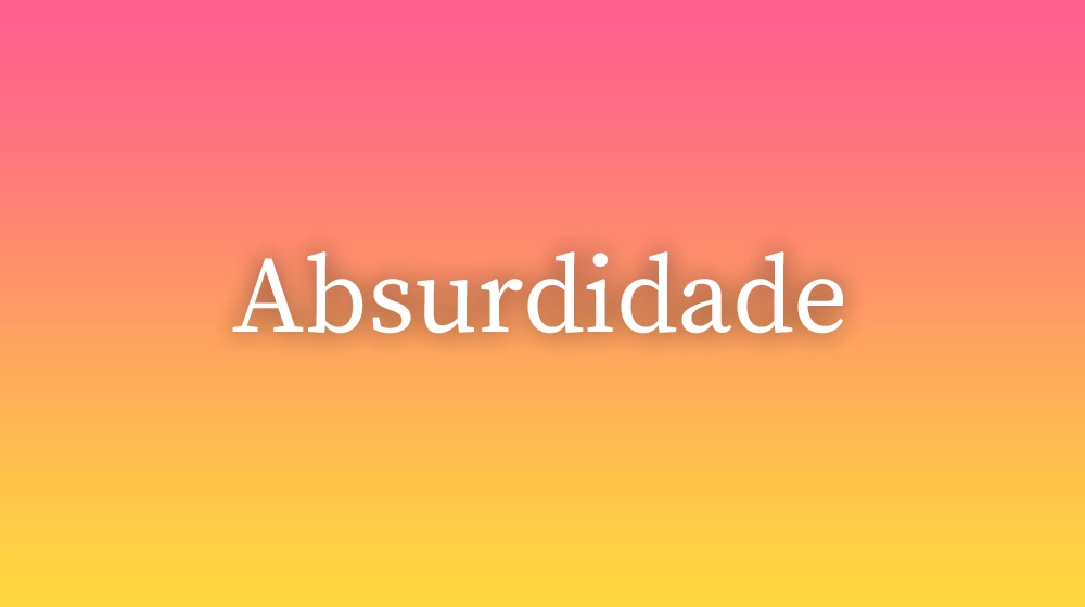 Absurdidade, significado da palavra no dicionário português