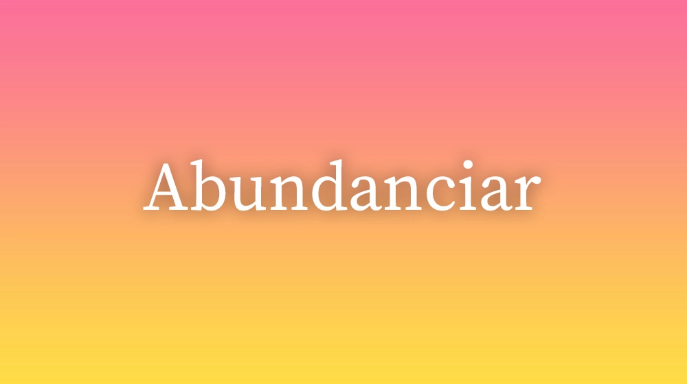 Abundanciar, significado da palavra no dicionário português