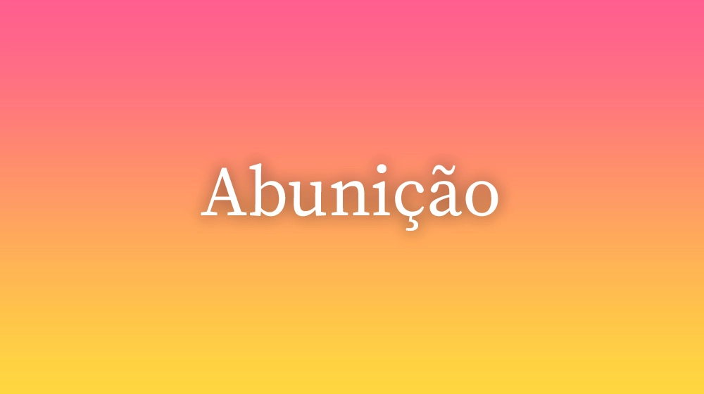 Abunição, significado da palavra no dicionário português