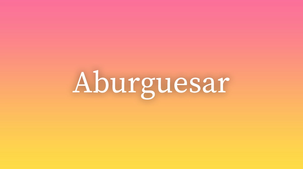 Aburguesar, significado da palavra no dicionário português