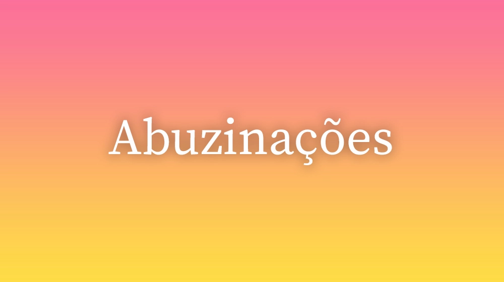 Abuzinações, significado da palavra no dicionário português