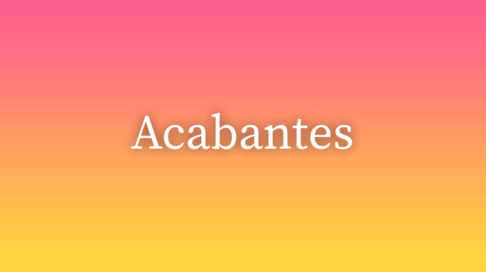Acabantes, significado da palavra no dicionário português