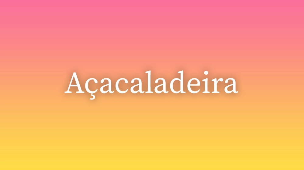 Açacaladeira, significado da palavra no dicionário português