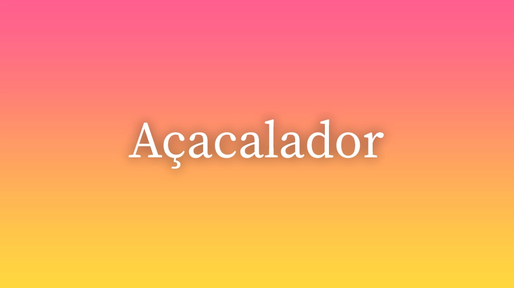 Açacalador, significado da palavra no dicionário português