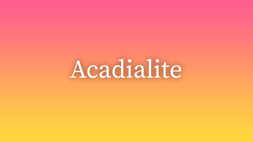 Acadialite, significado da palavra no dicionário português