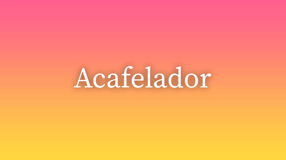 Acafelador, significado da palavra no dicionário português
