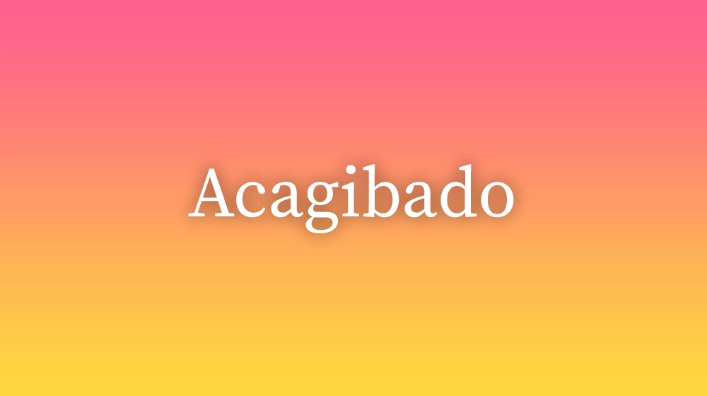 Acagibado, significado da palavra no dicionário português