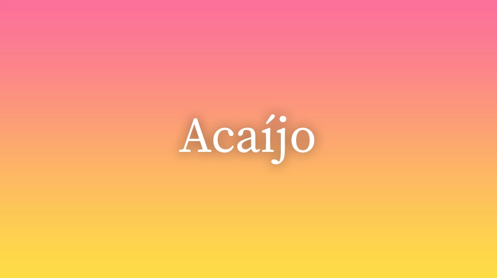 Acaíjo, significado da palavra no dicionário português