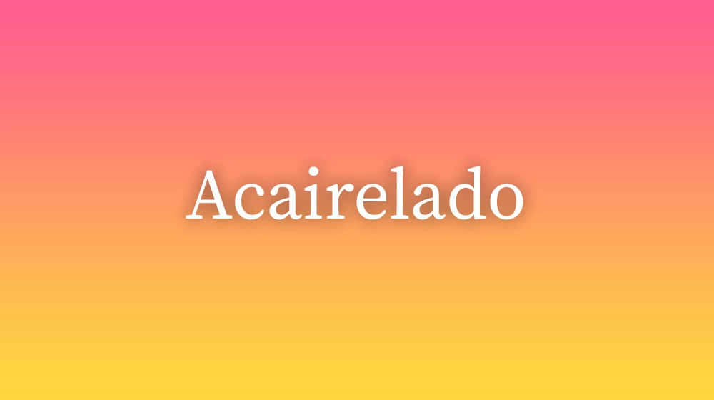 Acairelado, significado da palavra no dicionário português