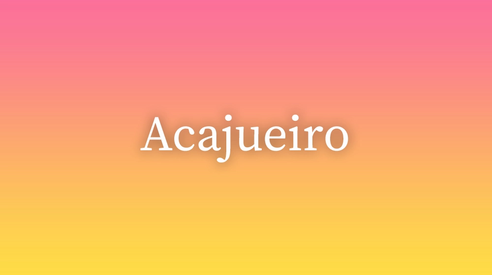 Acajueiro, significado da palavra no dicionário português