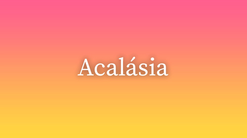 Acalásia, significado da palavra no dicionário português