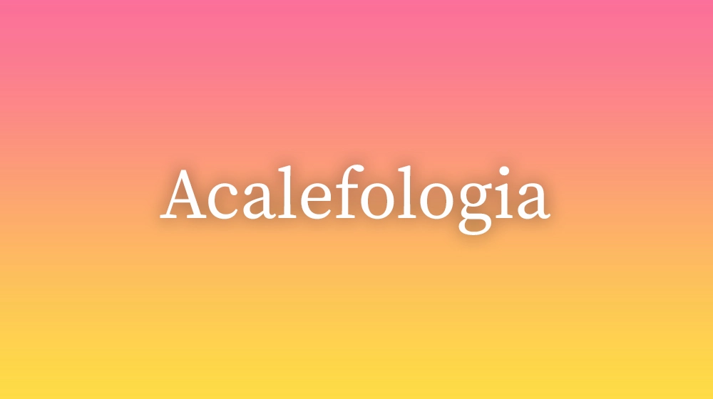 Acalefologia, significado da palavra no dicionário português