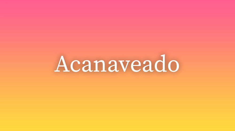 Acanaveado, significado da palavra no dicionário português