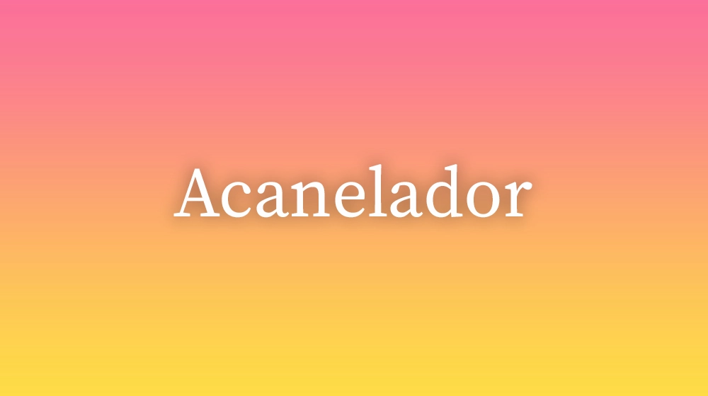 Acanelador, significado da palavra no dicionário português