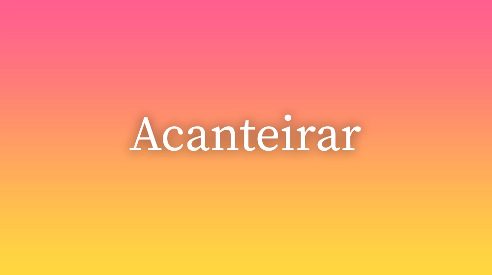 Acanteirar, significado da palavra no dicionário português