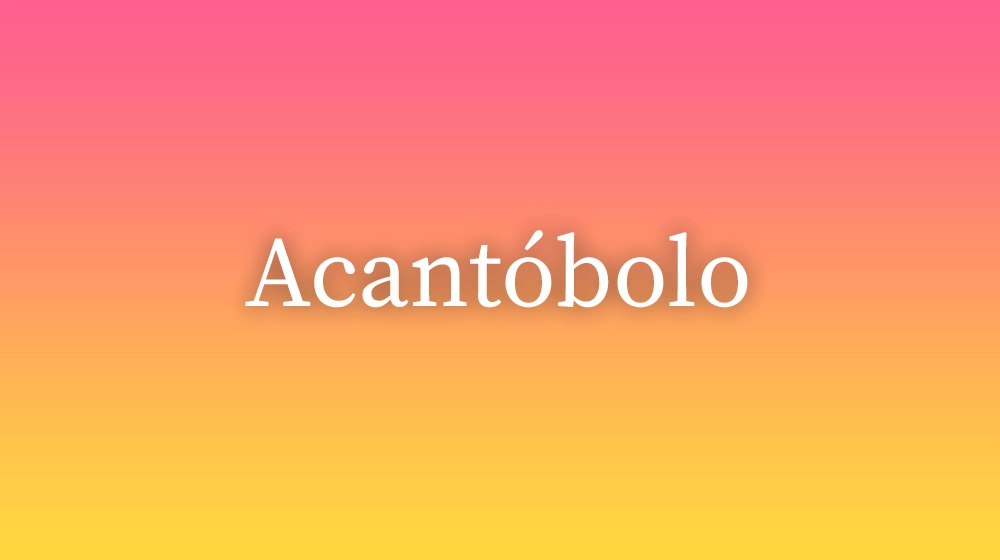 Acantóbolo, significado da palavra no dicionário português
