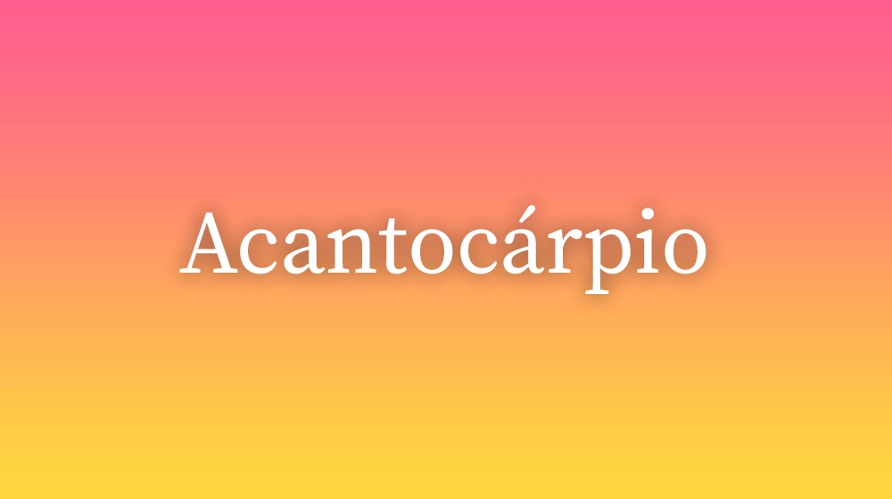 Acantocárpio, significado da palavra no dicionário português