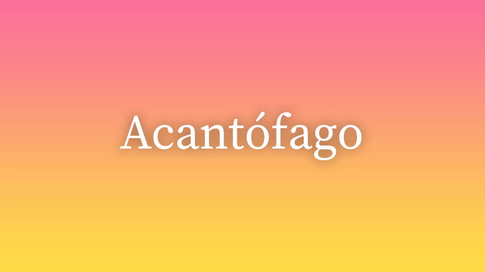 Acantófago, significado da palavra no dicionário português