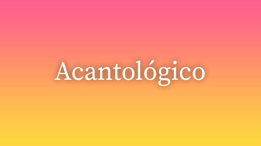 Acantológico, significado da palavra no dicionário português