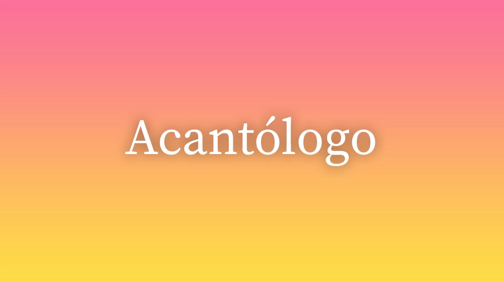 Acantólogo, significado da palavra no dicionário português