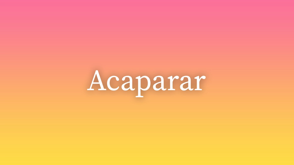 Acaparar, significado da palavra no dicionário português