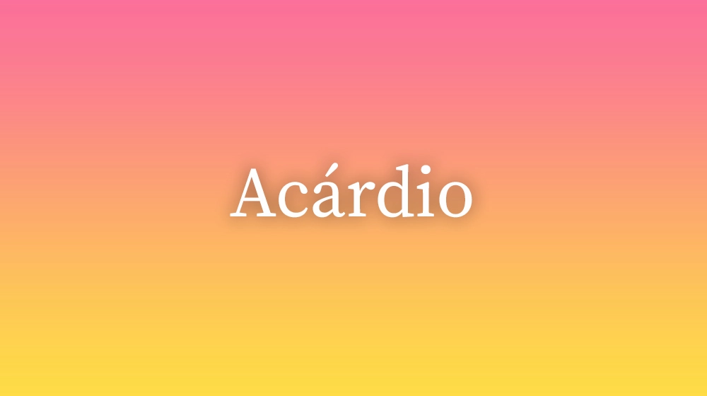 Acárdio, significado da palavra no dicionário português