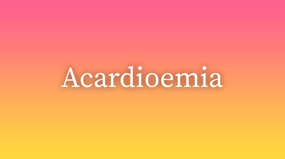 Acardioemia, significado da palavra no dicionário português