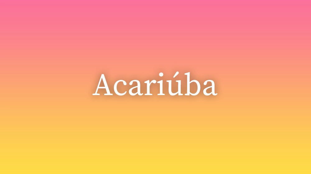Acariúba, significado da palavra no dicionário português