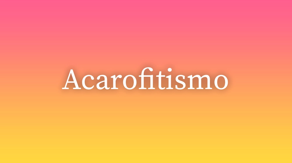 Acarofitismo, significado da palavra no dicionário português