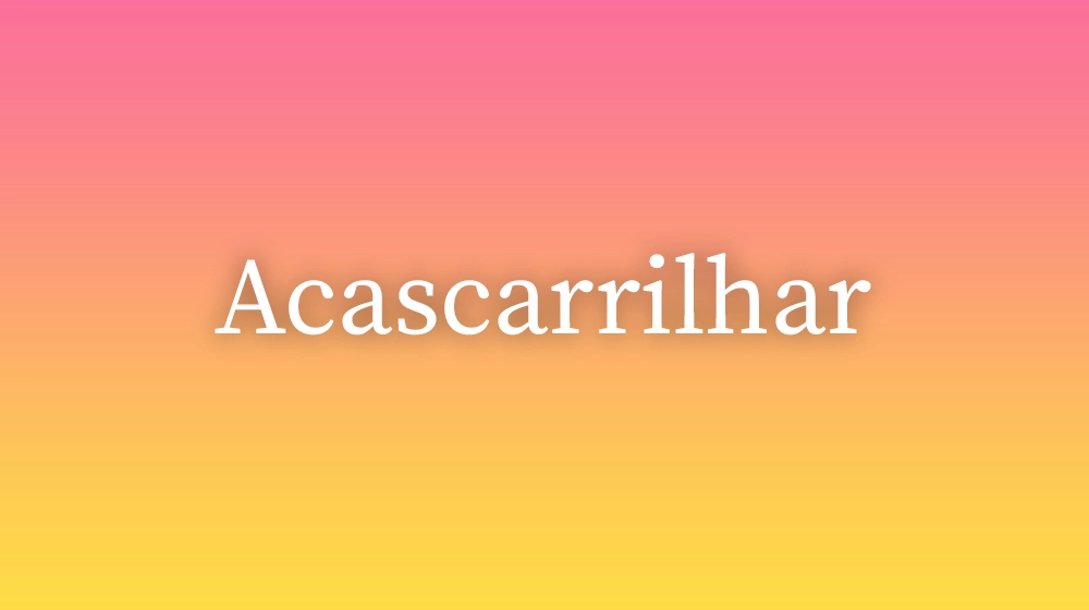 Acascarrilhar, significado da palavra no dicionário português